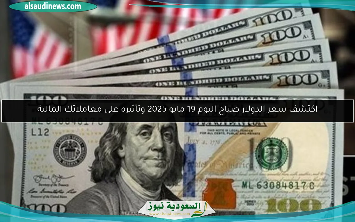 اكتشف سعر الدولار صباح اليوم 19 مايو 2025 وتأثيره على معاملاتك المالية