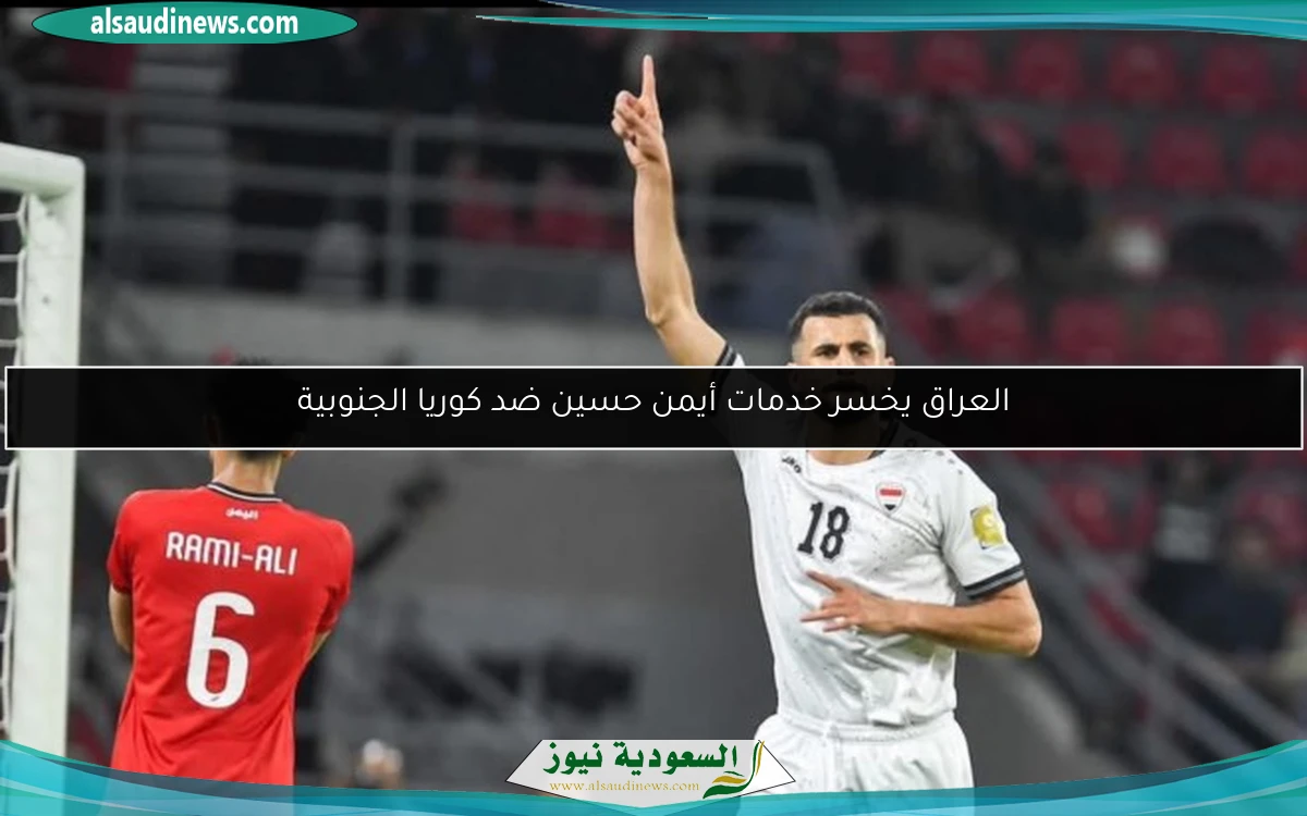 العراق يخسر خدمات أيمن حسين ضد كوريا الجنوبية