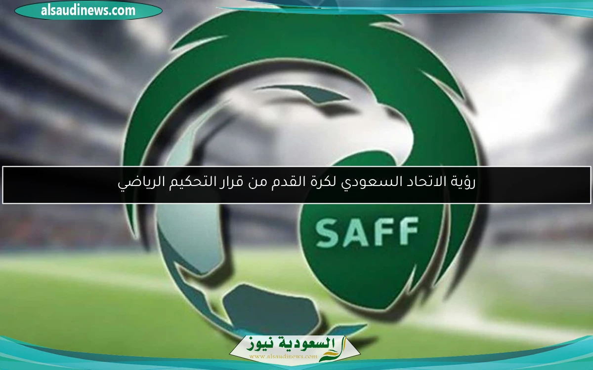 رؤية الاتحاد السعودي لكرة القدم من قرار التحكيم الرياضي