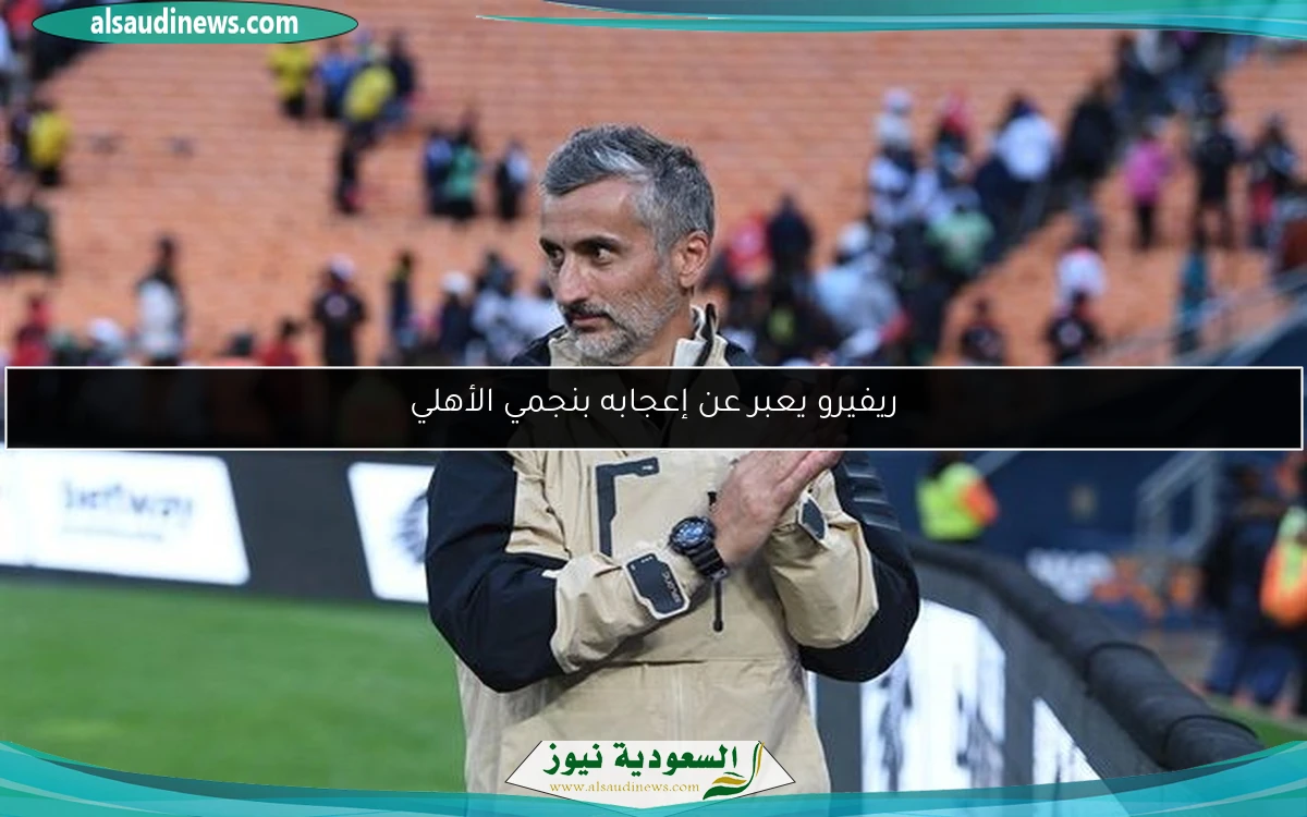 ريفيرو يعبر عن إعجابه بنجمي الأهلي