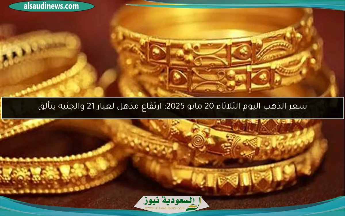سعر الذهب اليوم الثلاثاء 20 مايو 2025: ارتفاع مذهل لعيار 21 والجنيه يتألق