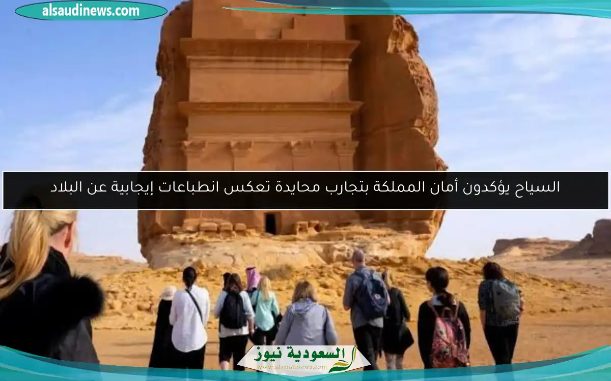 السياح يؤكدون أمان المملكة بتجارب محايدة تعكس انطباعات إيجابية عن البلاد