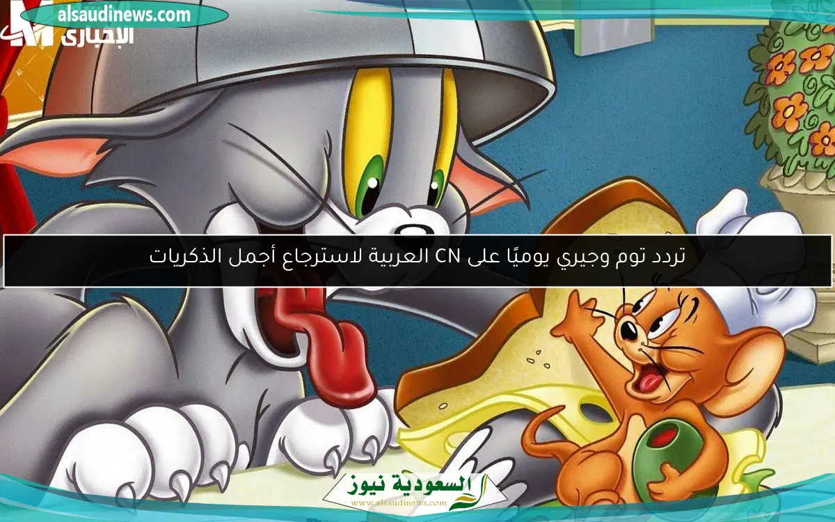 تردد توم وجيري يوميًا على CN العربية لاسترجاع أجمل الذكريات