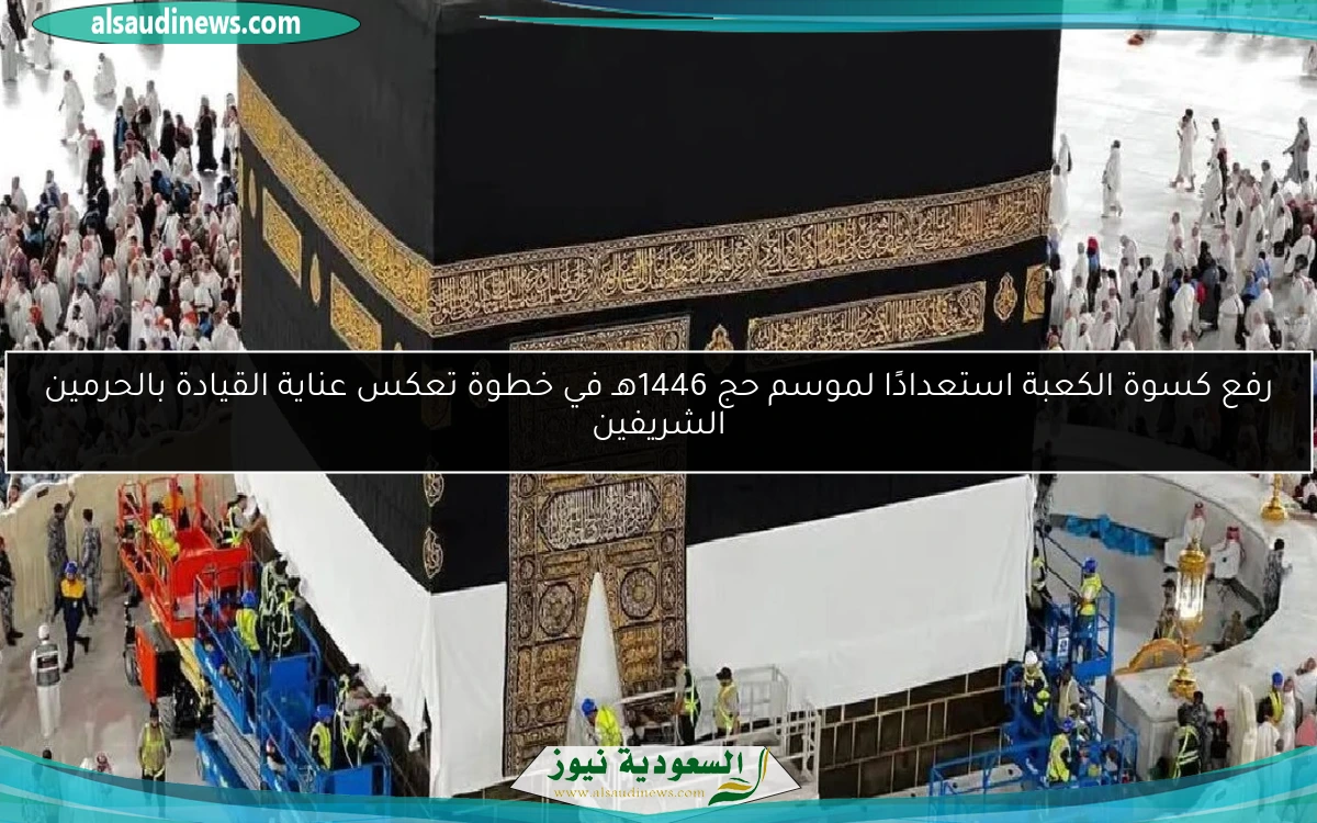 رفع كسوة الكعبة استعدادًا لموسم حج 1446هـ في خطوة تعكس عناية القيادة بالحرمين الشريفين