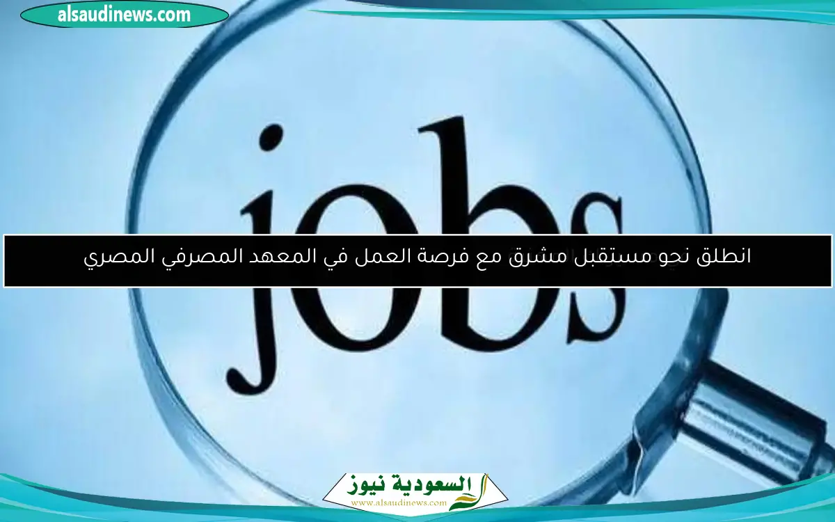 انطلق نحو مستقبل مشرق مع فرصة العمل في المعهد المصرفي المصري