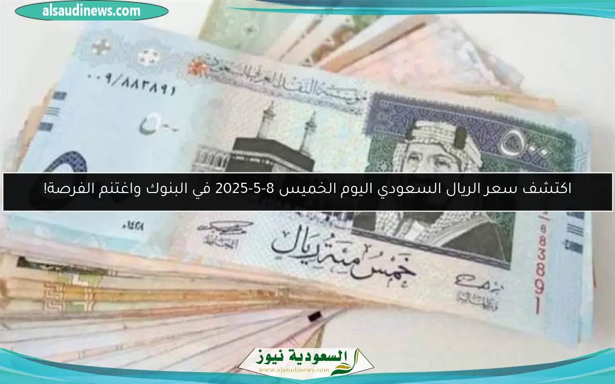 اكتشف سعر الريال السعودي اليوم الخميس 8-5-2025 في البنوك واغتنم الفرصة!
