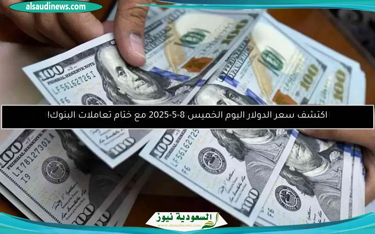 اكتشف سعر الدولار اليوم الخميس 8-5-2025 مع ختام تعاملات البنوك!