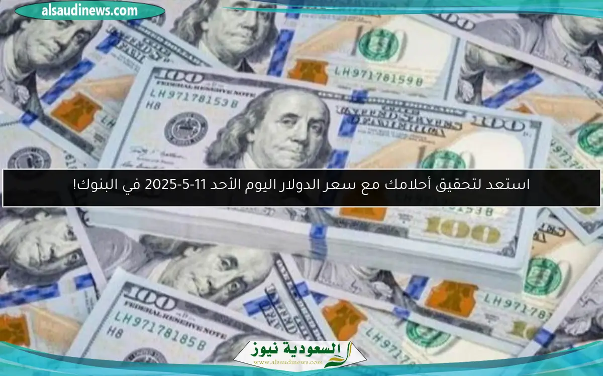 استعد لتحقيق أحلامك مع سعر الدولار اليوم الأحد 11-5-2025 في البنوك!