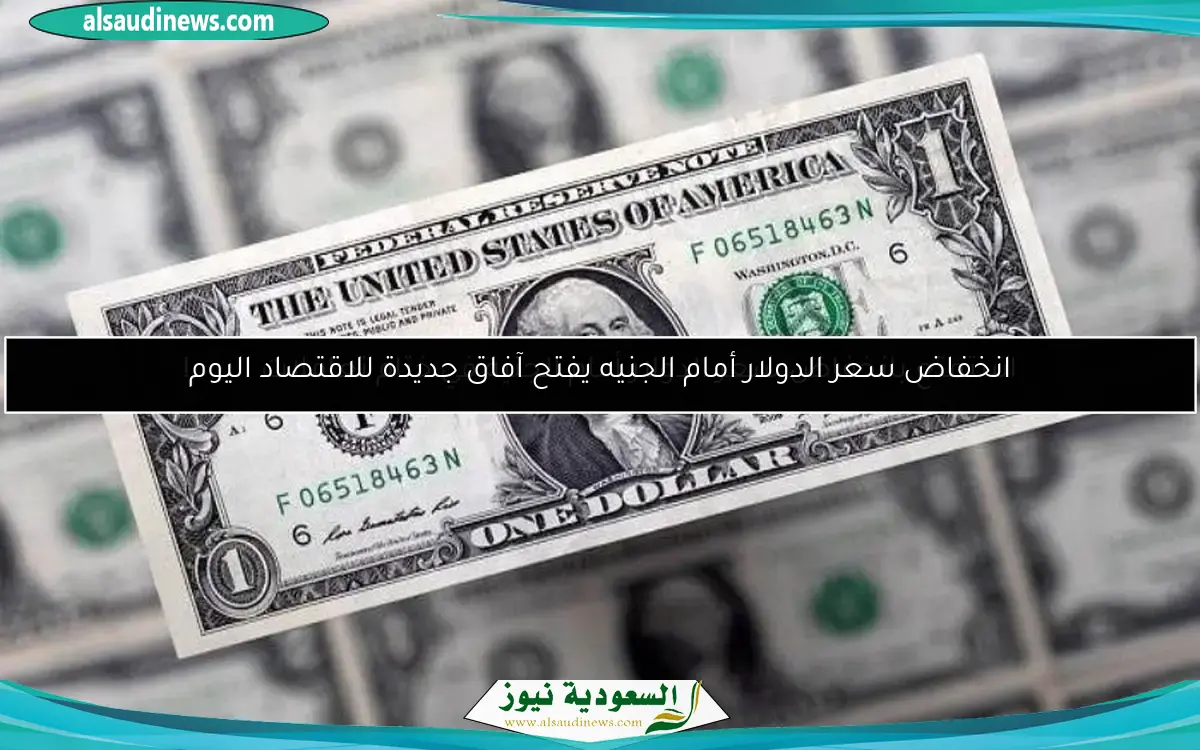انخفاض سعر الدولار أمام الجنيه يفتح آفاق جديدة للاقتصاد اليوم