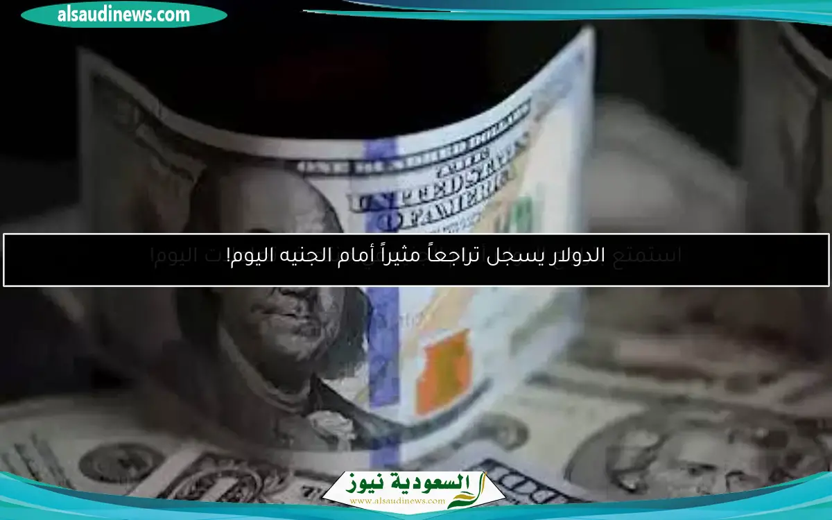 الدولار يسجل تراجعاً مثيراً أمام الجنيه اليوم!