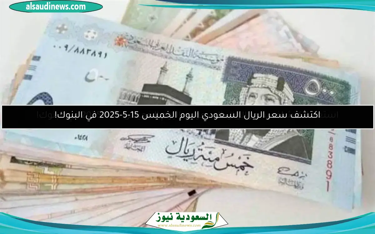 استعد لاكتشاف سعر الريال السعودي اليوم الخميس 15-5-2025 في البنوك!