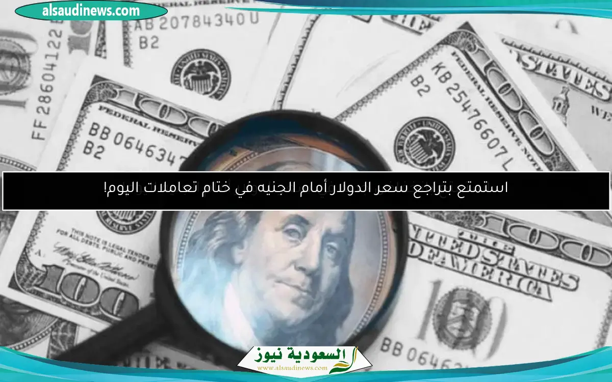 استمتع بتراجع سعر الدولار أمام الجنيه في ختام تعاملات اليوم!
