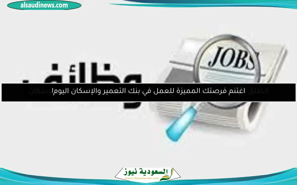 انطلق في مسيرتك المهنية مع فرصة عمل مميزة في بنك التعمير والإسكان