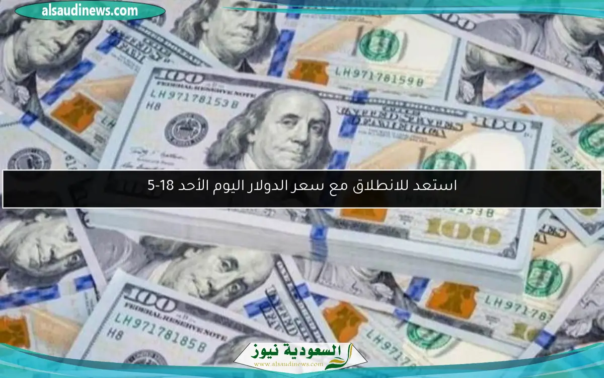 استعد للانطلاق مع سعر الدولار اليوم الأحد 18-5