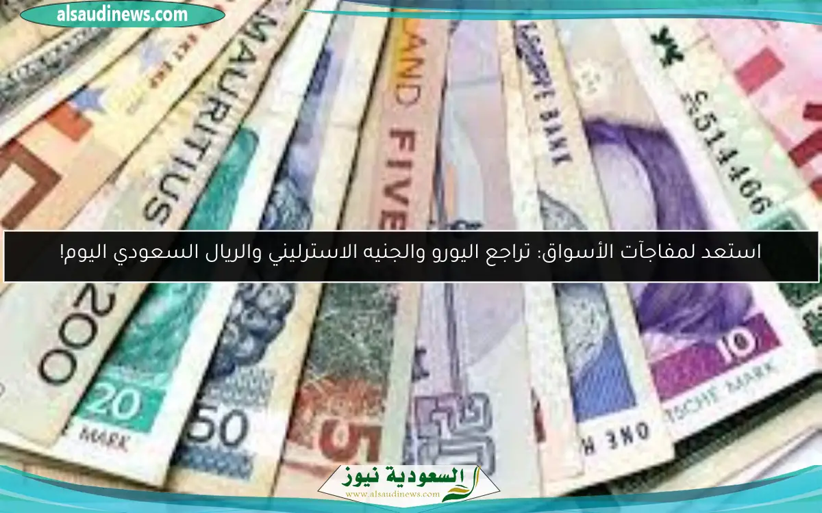 استعد لمفاجآت الأسواق: تراجع اليورو والجنيه الاسترليني والريال السعودي اليوم!