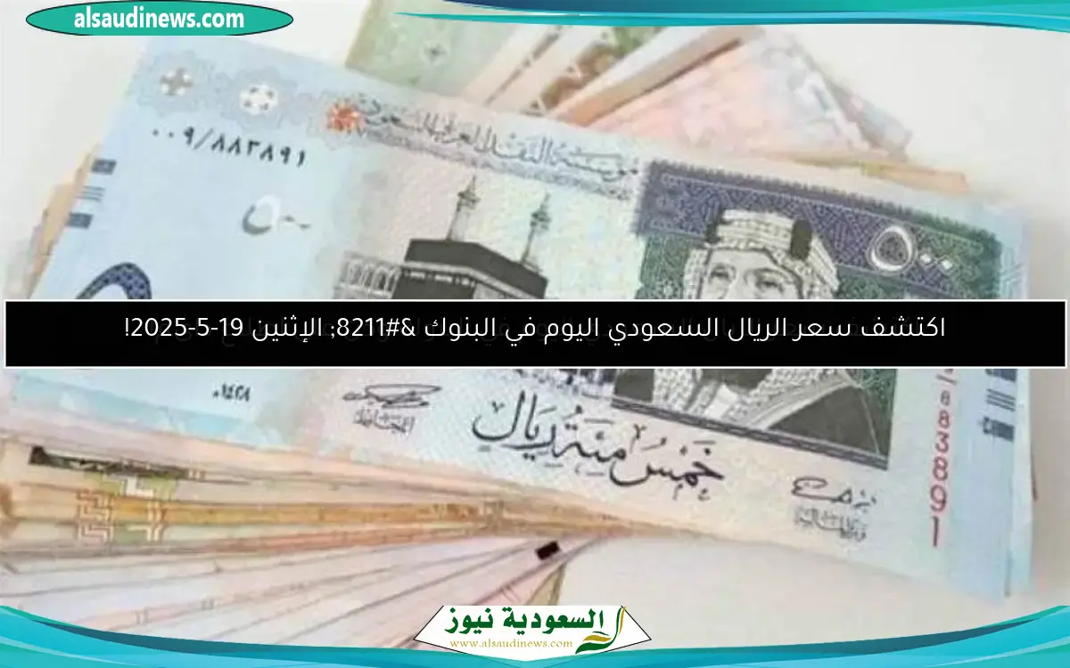 اكتشف سعر الريال السعودي اليوم في البنوك – الإثنين 19-5-2025!