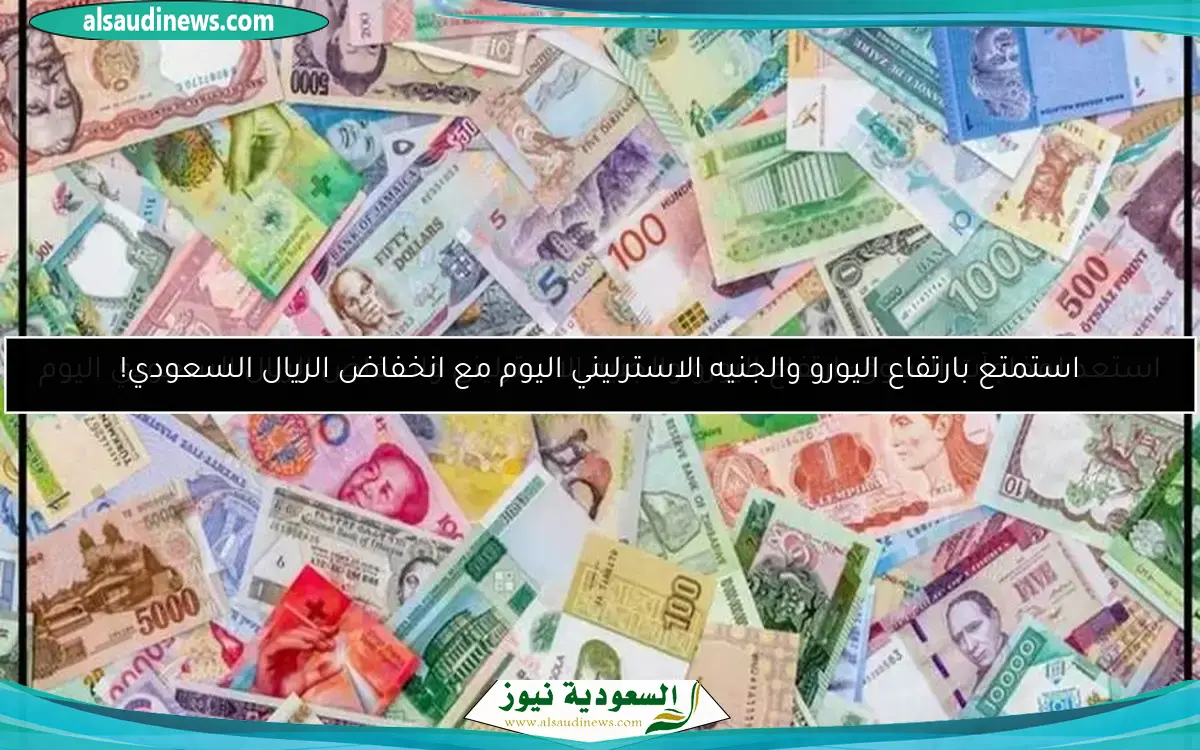 استمتع بارتفاع اليورو والجنيه الاسترليني اليوم مع انخفاض الريال السعودي!