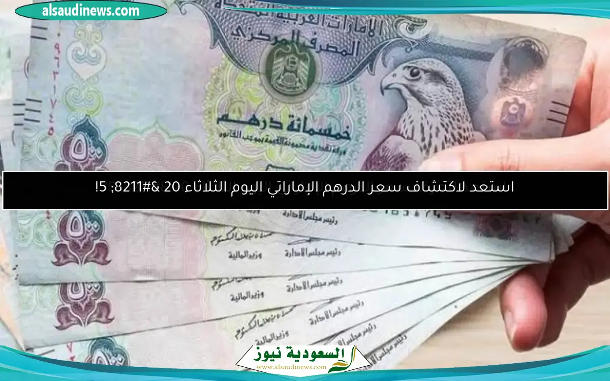 استعد لتعرف سعر الدرهم الإماراتي اليوم الثلاثاء 20 – 5!