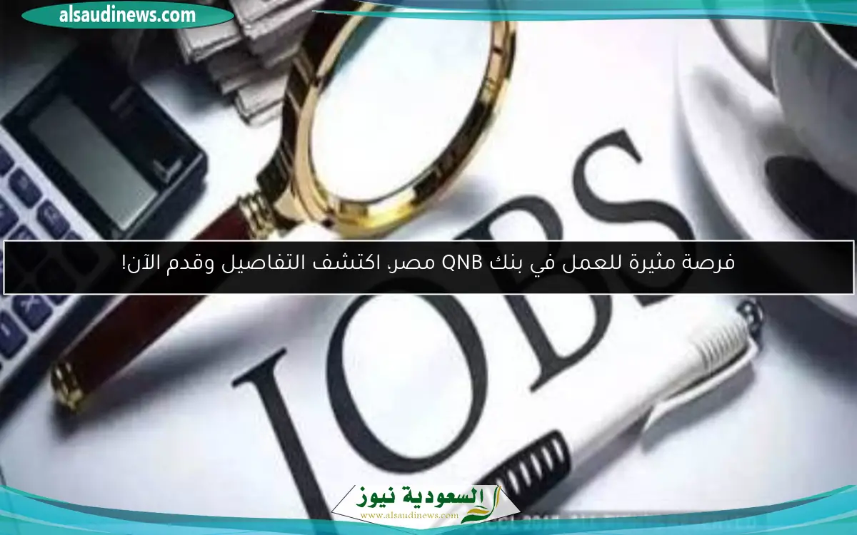 فرصة مثيرة للعمل في بنك QNB مصر، اكتشف التفاصيل وقدم الآن!