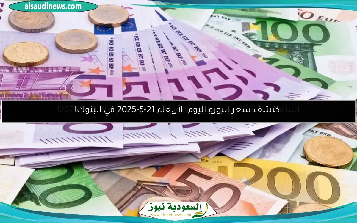 اكتشف سعر اليورو اليوم الأربعاء 21-5-2025 في البنوك!