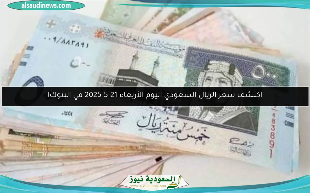اكتشف سعر الريال السعودي اليوم الأربعاء 21-5-2025 في البنوك!