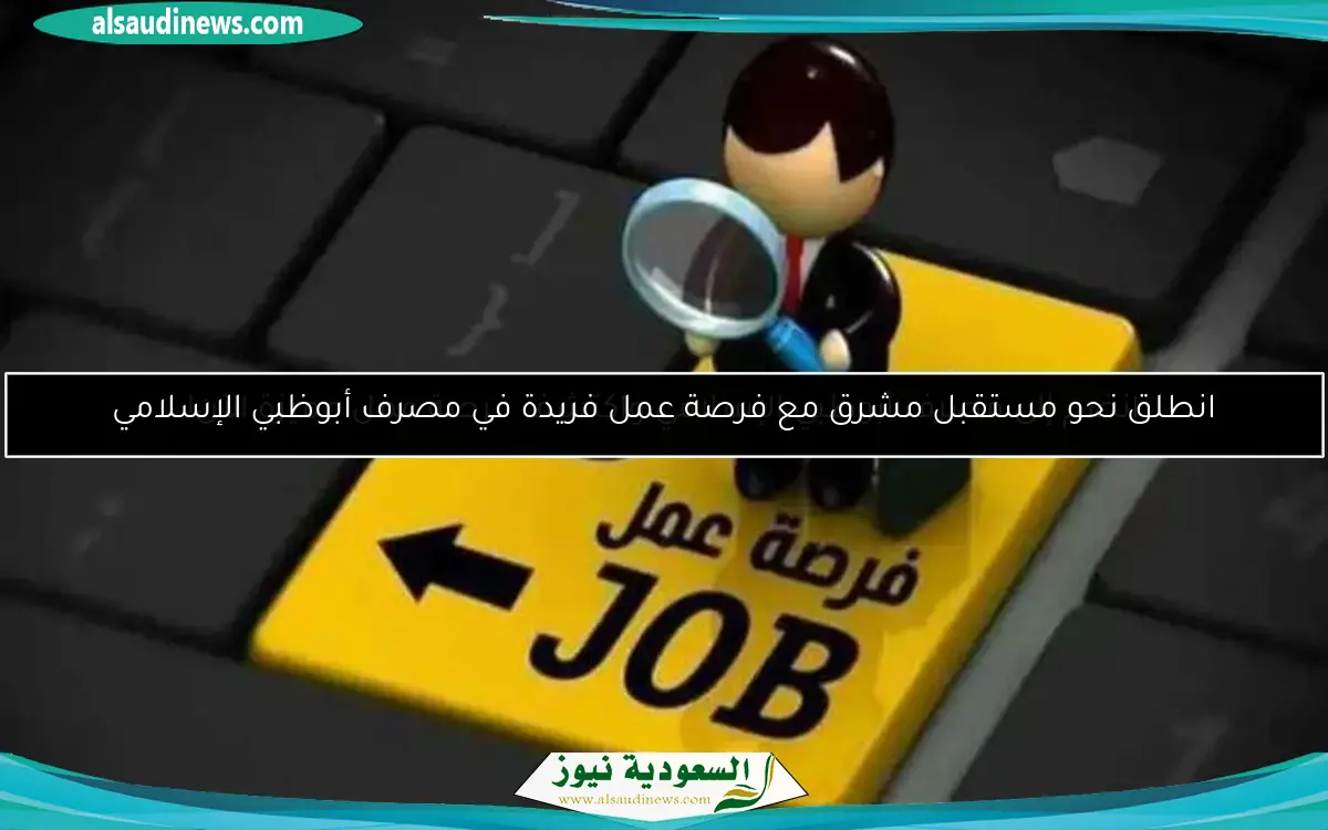 انطلق نحو مستقبل مشرق مع فرصة عمل فريدة في مصرف أبوظبي الإسلامي