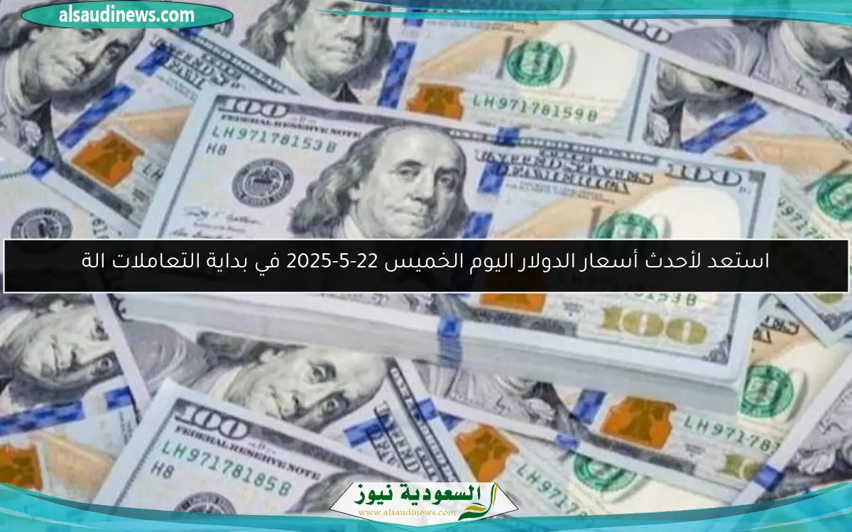 استعد لأحدث أسعار الدولار اليوم الخميس 22-5-2025 في بداية التعاملات الة