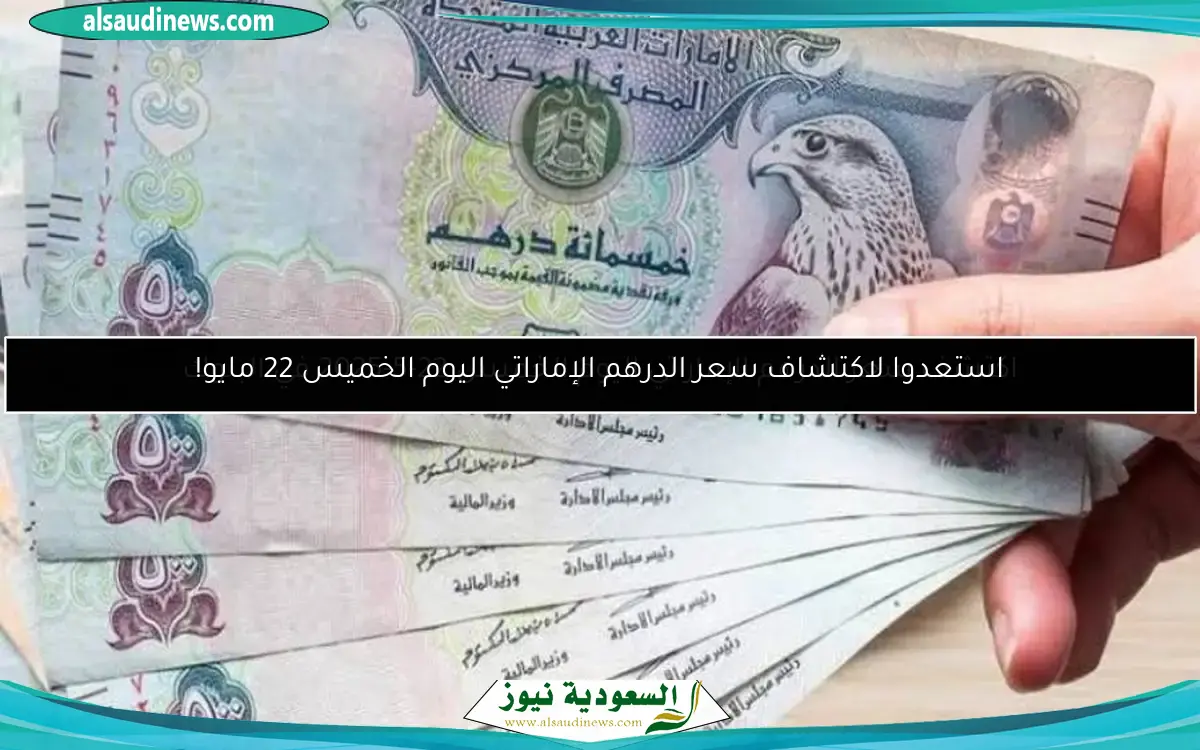 استعدوا لاكتشاف سعر الدرهم الإماراتي اليوم الخميس 22 مايو!