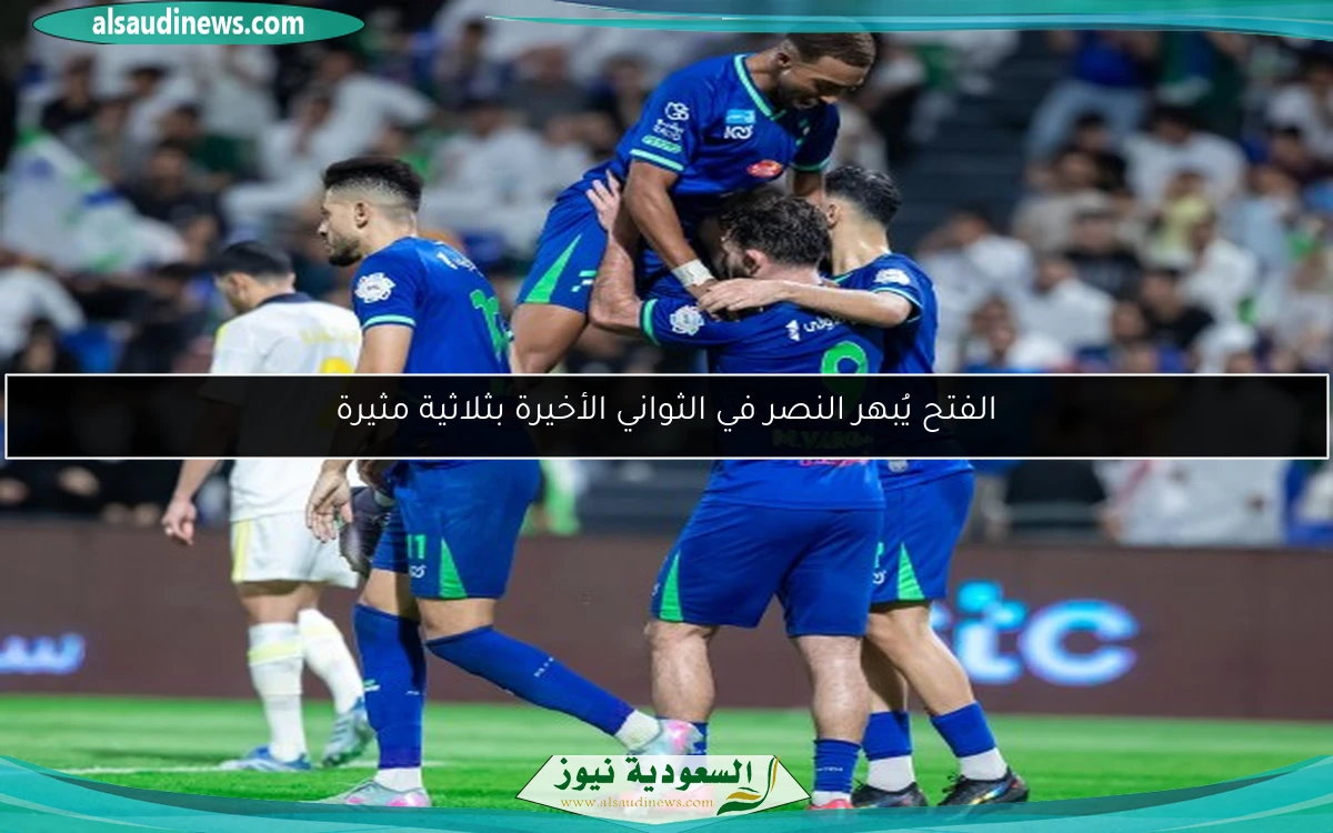 الفتح يُبهر النصر في الثواني الأخيرة بثلاثية مثيرة