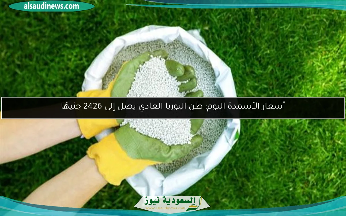 أسعار الأسمدة اليوم: طن اليوريا العادي يصل إلى 2426 جنيهًا