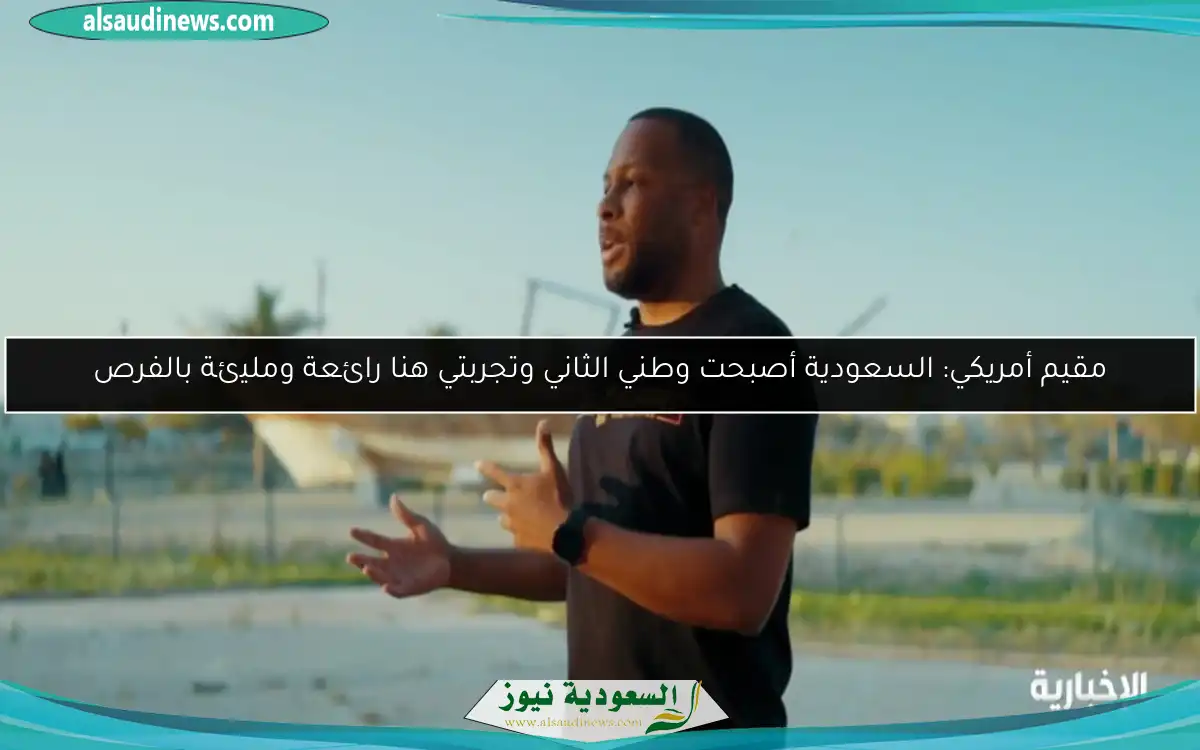 مقيم أمريكي: السعودية أصبحت وطني الثاني وتجربتي هنا رائعة ومليئة بالفرص