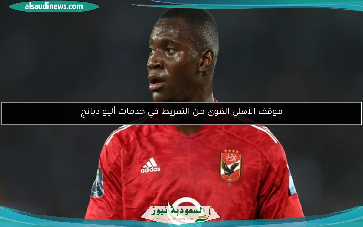 موقف الأهلي القوي من التفريط في خدمات أليو ديانج