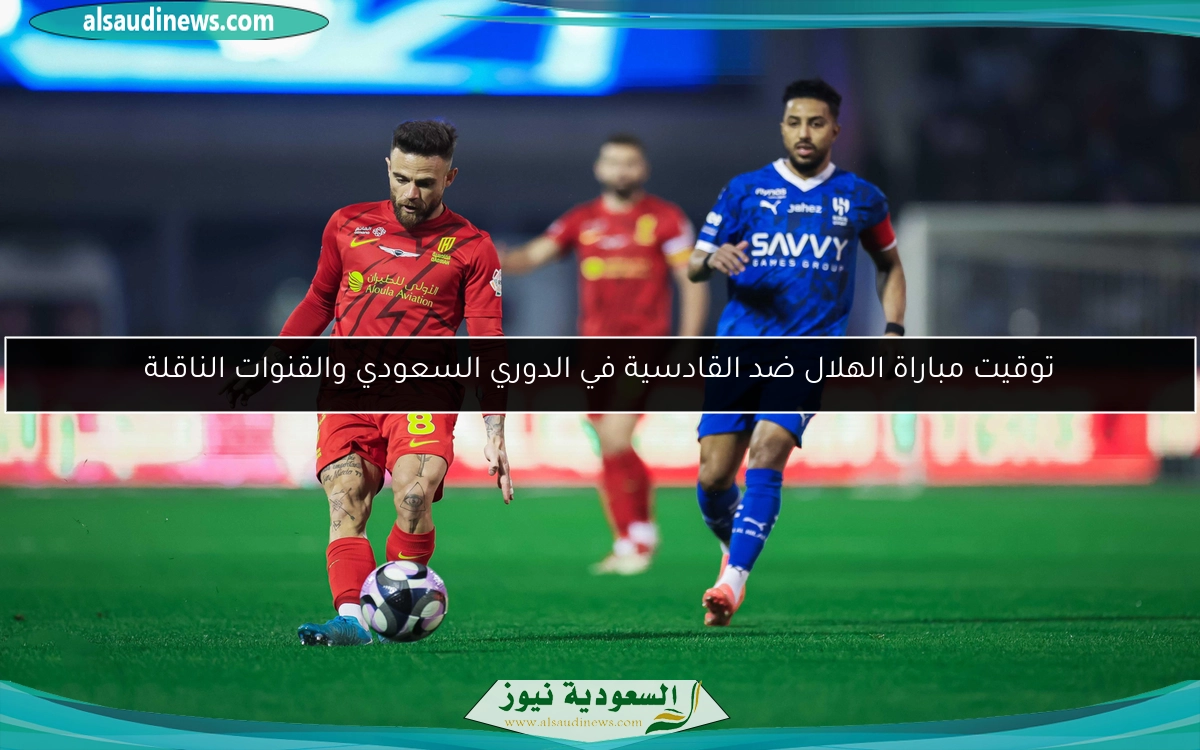 توقيت مباراة الهلال ضد القادسية في الدوري السعودي والقنوات الناقلة