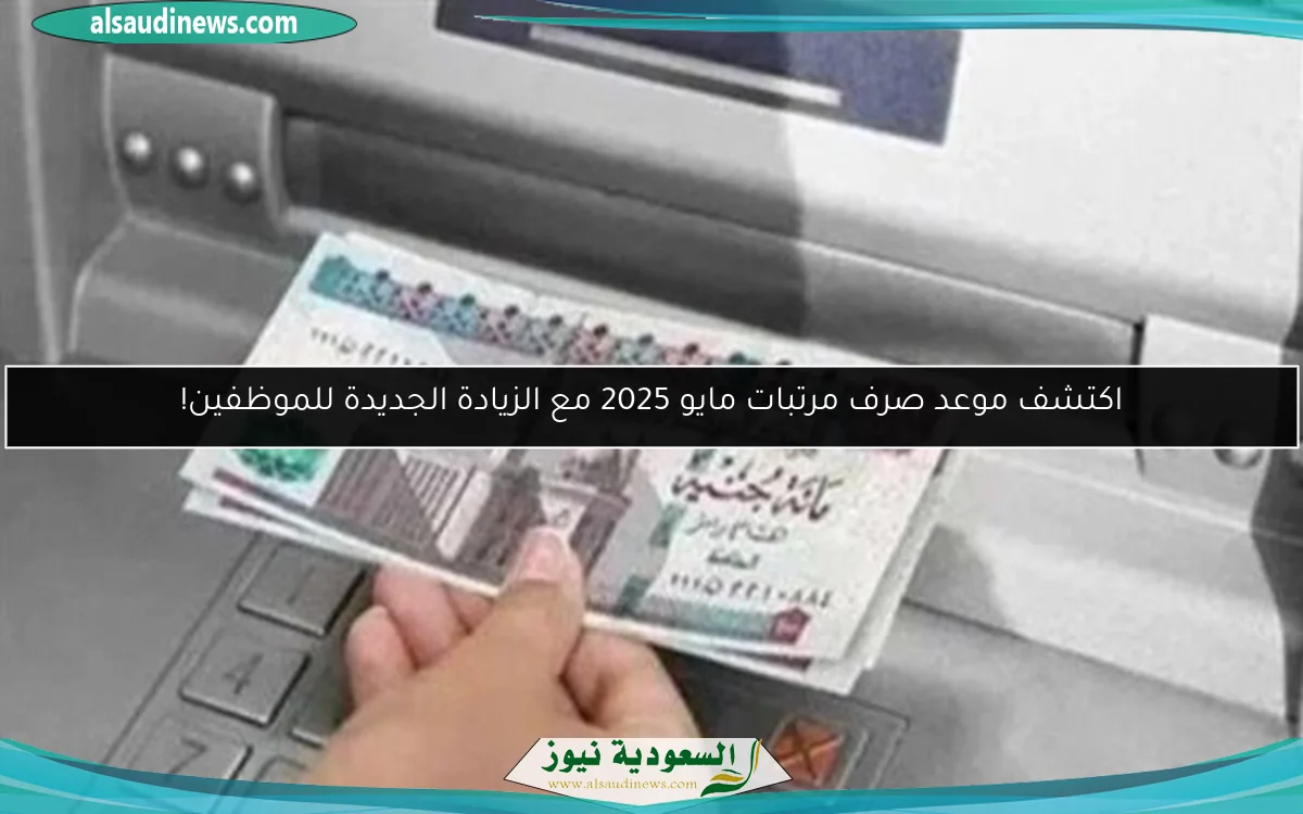 اكتشف موعد صرف مرتبات مايو 2025 مع الزيادة الجديدة للموظفين!