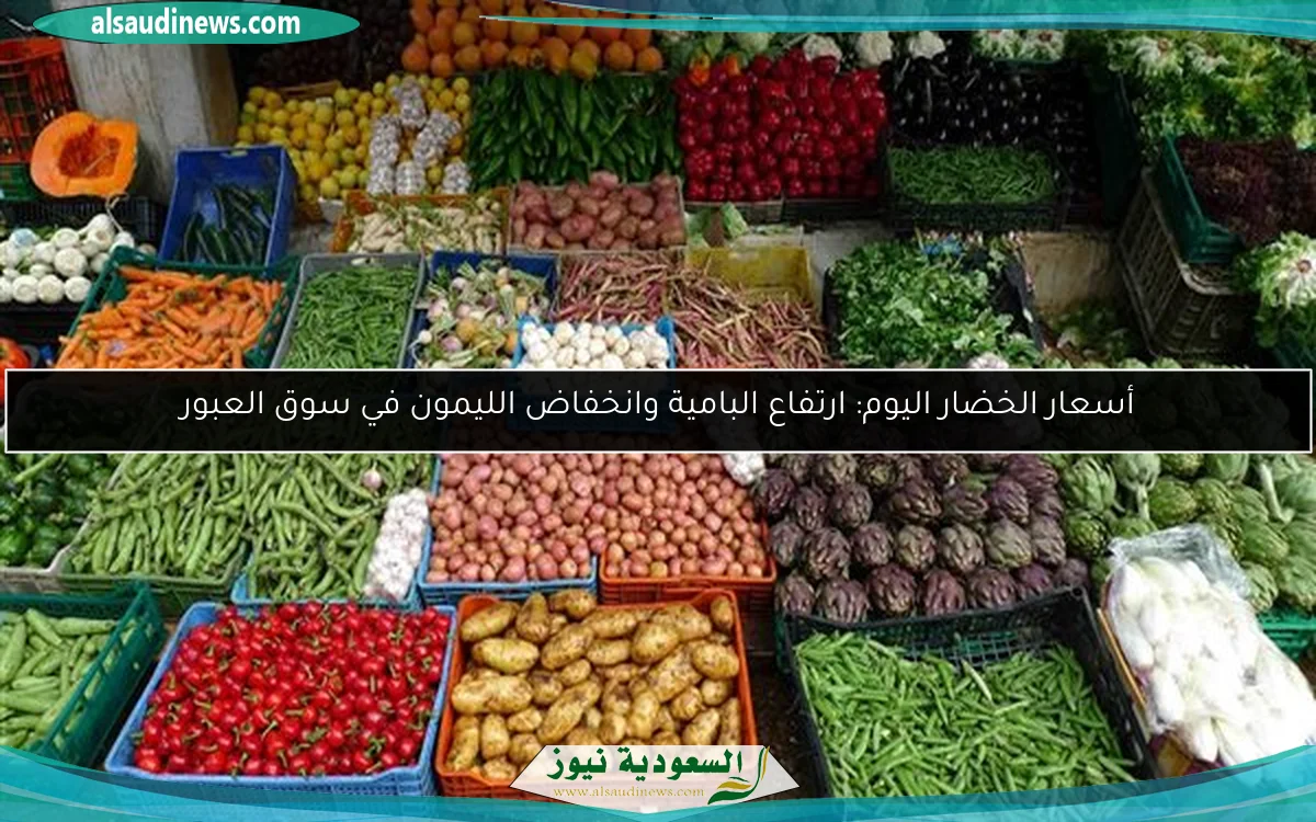 أسعار الخضار اليوم: ارتفاع البامية وانخفاض الليمون في سوق العبور