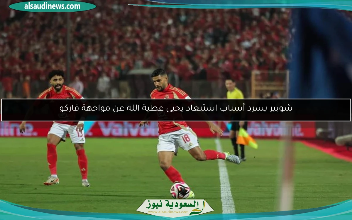 شوبير يسرد أسباب استبعاد يحيى عطية الله عن مواجهة فاركو