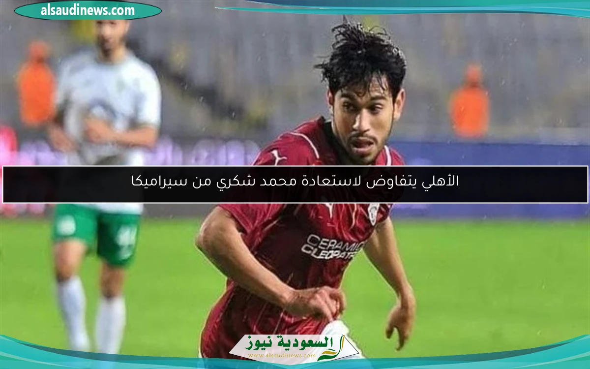 الأهلي يتفاوض لاستعادة محمد شكري من سيراميكا