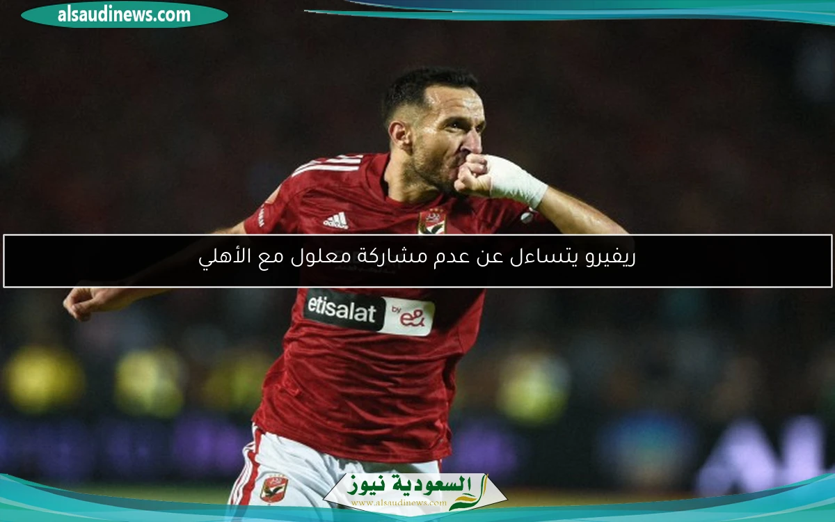 ريفيرو يتساءل عن عدم مشاركة معلول مع الأهلي