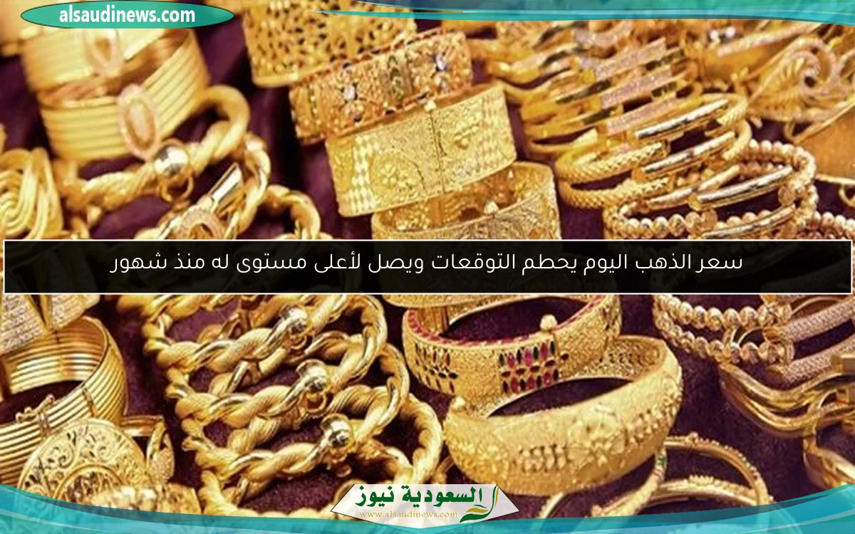 سعر الذهب اليوم يحطم التوقعات ويصل لأعلى مستوى له منذ شهور