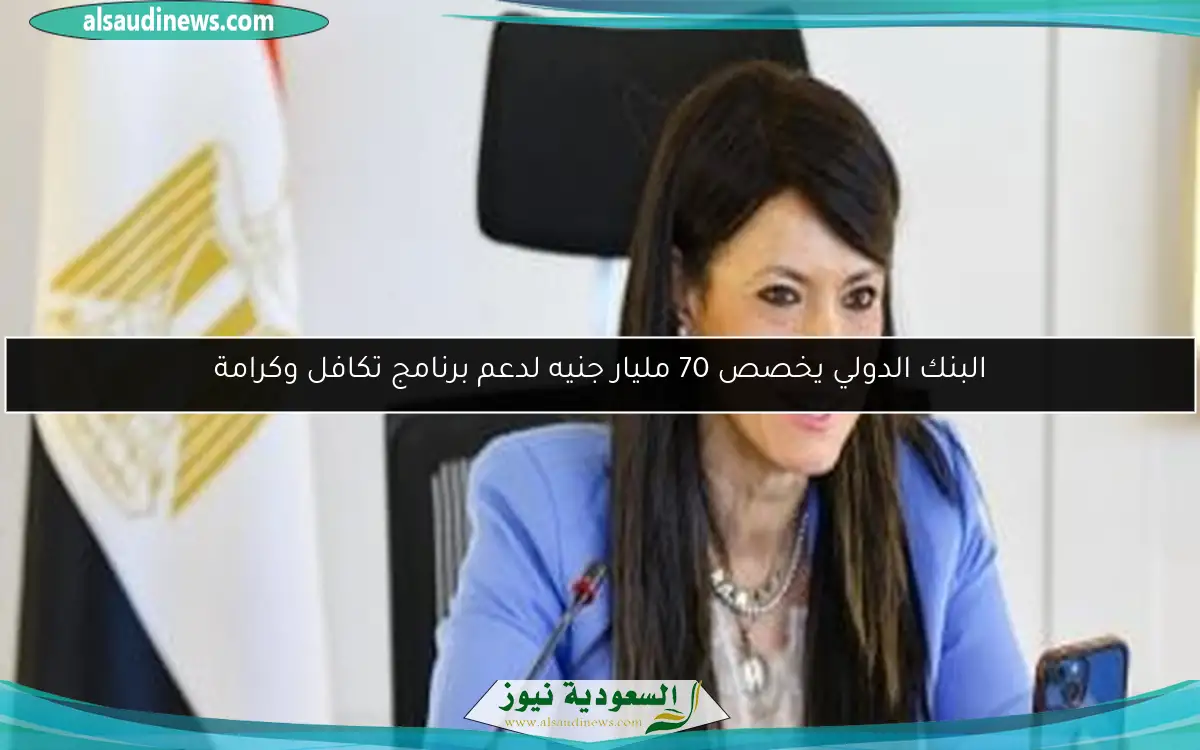البنك الدولي يخصص 70 مليار جنيه لدعم برنامج تكافل وكرامة