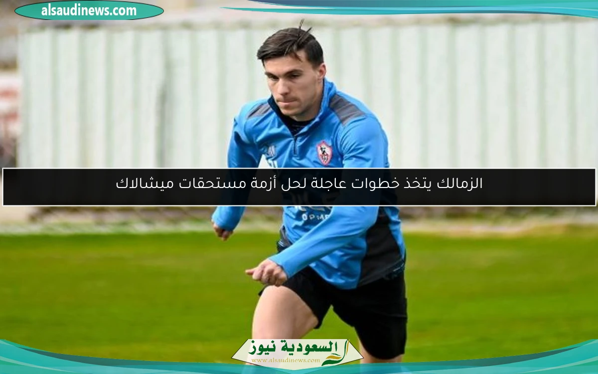الزمالك يتخذ خطوات عاجلة لحل أزمة مستحقات ميشالاك