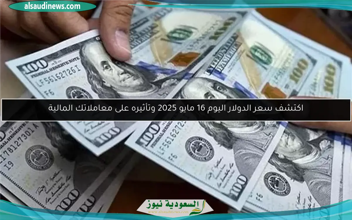 اكتشف سعر الدولار اليوم 16 مايو 2025 وتأثيره على معاملاتك المالية