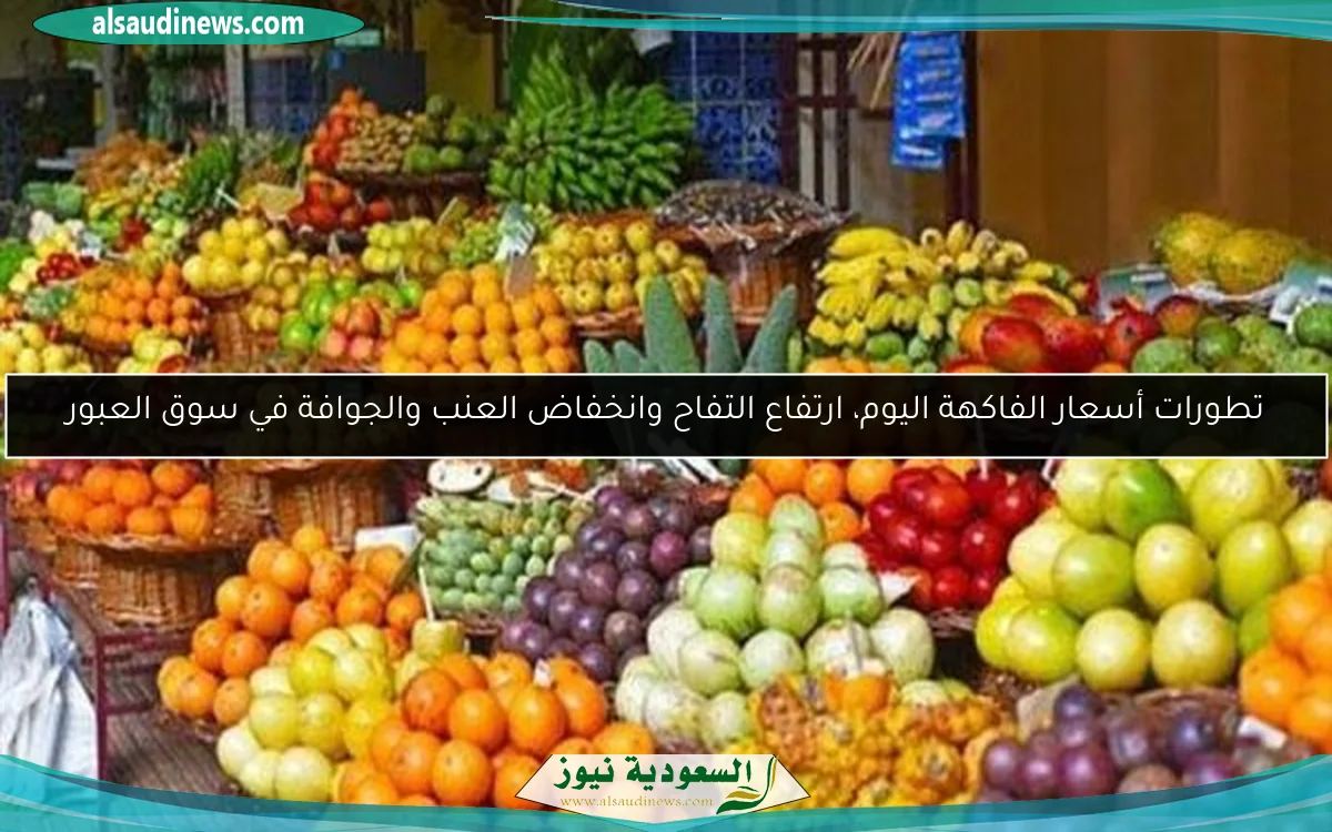 تطورات أسعار الفاكهة اليوم، ارتفاع التفاح وانخفاض العنب والجوافة في سوق العبور