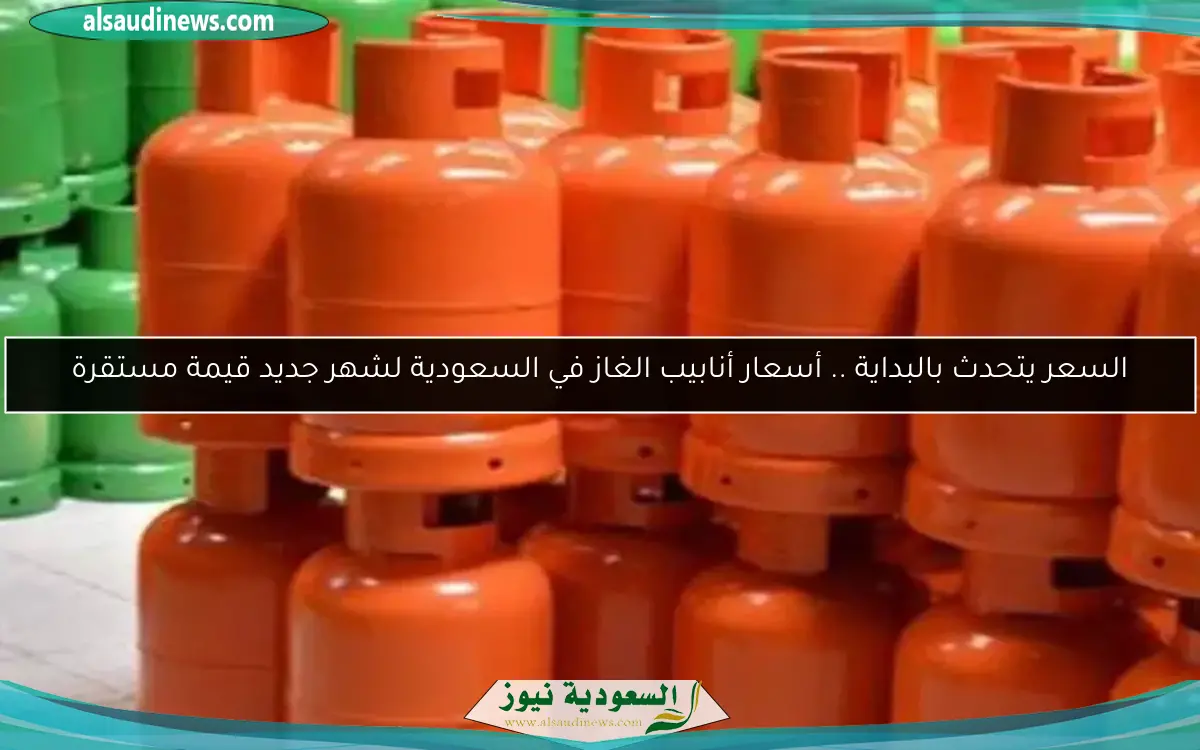 السعر يتحدث بالبداية .. أسعار أنابيب الغاز في السعودية لشهر جديد قيمة مستقرة