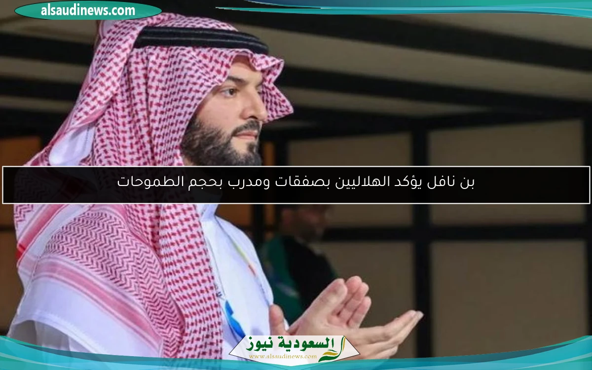 بن نافل يؤكد الهلاليين بصفقات ومدرب بحجم الطموحات