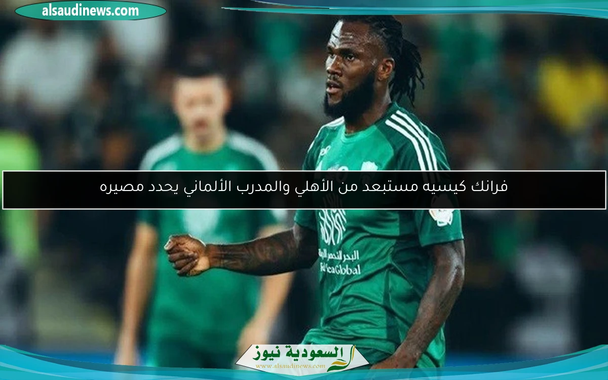 فرانك كيسيه مستبعد من الأهلي والمدرب الألماني يحدد مصيره