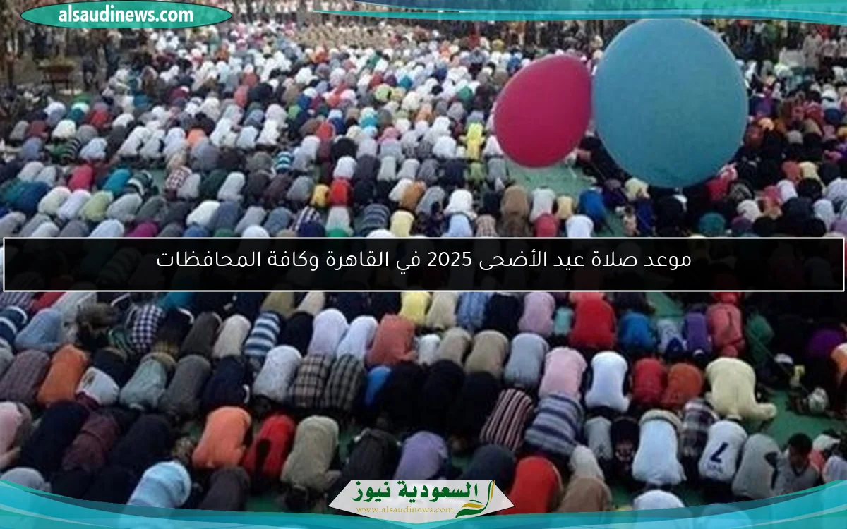 موعد صلاة عيد الأضحى 2025 في القاهرة وكافة المحافظات