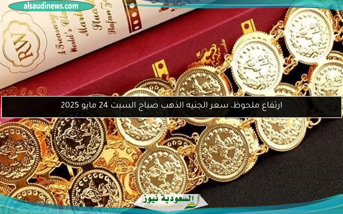 ارتفاع ملحوظ، سعر الجنيه الذهب صباح السبت 24 مايو 2025