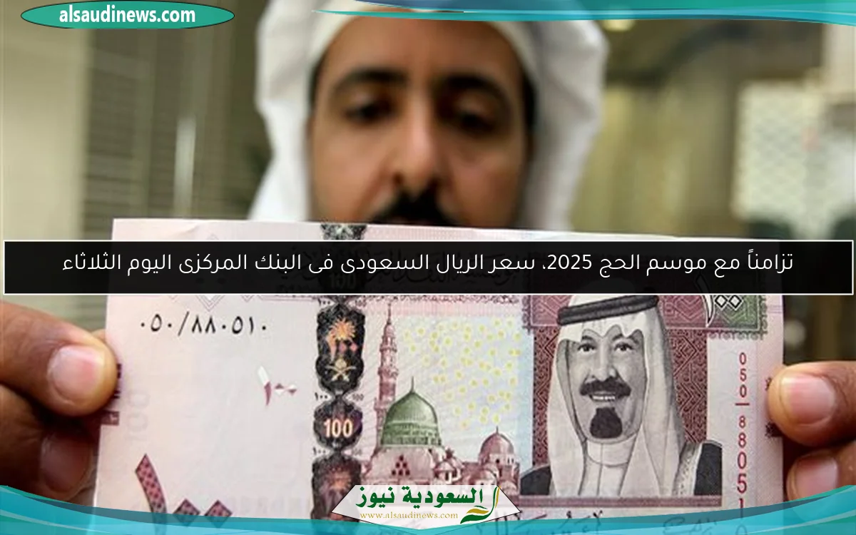 تزامناً مع موسم الحج 2025، سعر الريال السعودى فى البنك المركزى اليوم الثلاثاء