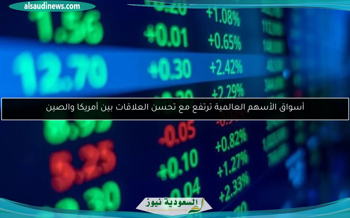 أسواق الأسهم العالمية ترتفع مع تحسن العلاقات بين أمريكا والصين